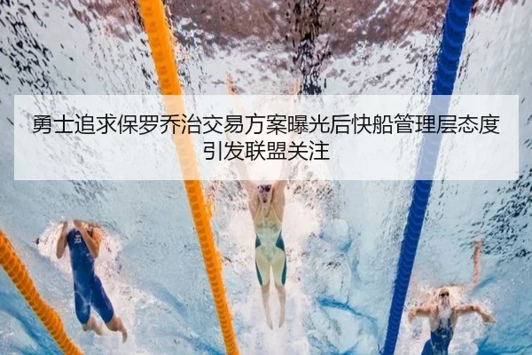 勇士追求保罗乔治交易方案曝光后快船管理层态度引发联盟关注