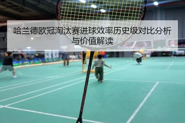 哈兰德欧冠淘汰赛进球效率历史级对比分析与价值解读