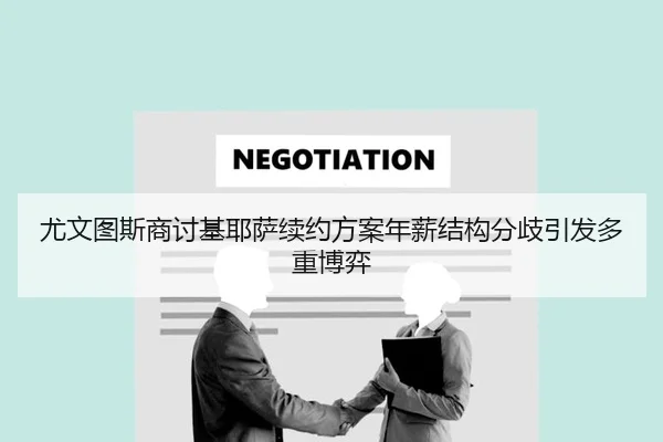 尤文图斯商讨基耶萨续约方案年薪结构分歧引发多重博弈
