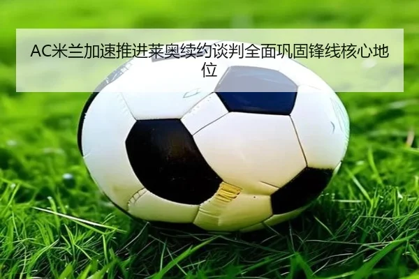 AC米兰加速推进莱奥续约谈判全面巩固锋线核心地位
